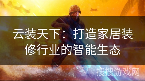 云装天下：打造家居装修行业的智能生态