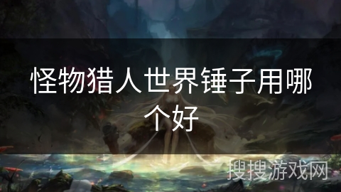 怪物猎人世界锤子用哪个好