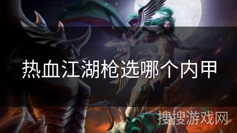 热血江湖枪选哪个内甲