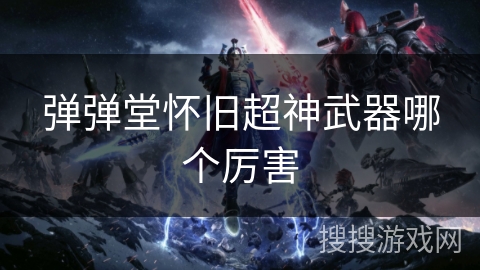 弹弹堂怀旧超神武器哪个厉害