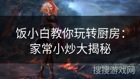 饭小白教你玩转厨房：家常小炒大揭秘