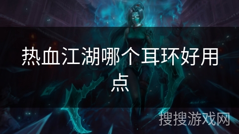 热血江湖哪个耳环好用点 热血江湖哪个耳环好用点