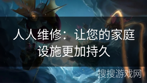 人人维修:让您的家庭设施更加持久 人人维修:让您的家庭设施更加持久