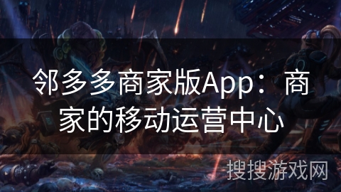 邻多多商家版App：商家的移动运营中心