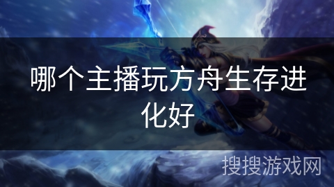 哪个主播玩方舟生存进化好