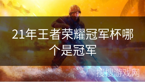 21年王者荣耀冠军杯哪个是冠军 21年王者荣耀冠军杯哪个是冠军