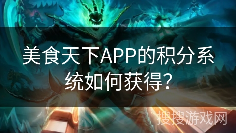 美食天下APP的积分系统如何获得？