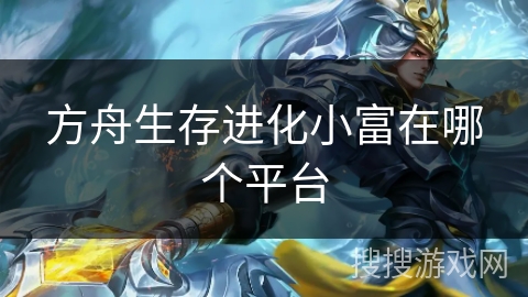 方舟生存进化小富在哪个平台