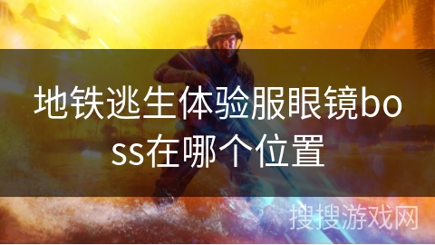 地铁逃生体验服眼镜boss在哪个位置