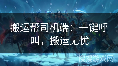 搬运帮司机端：一键呼叫，搬运无忧