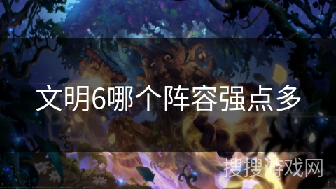 文明6哪个阵容强点多 文明6哪个阵容强点多