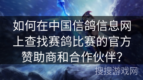 如何在中国信鸽信息网上查找赛鸽比赛的官方赞助商和合作伙伴？