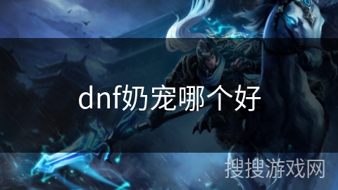 dnf奶宠哪个好 dnf奶宠哪个好