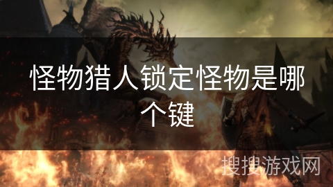 怪物猎人锁定怪物是哪个键