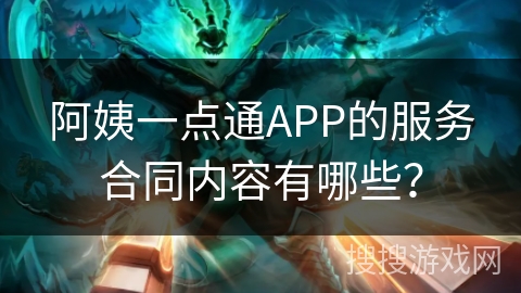 阿姨一点通APP的服务合同内容有哪些? 阿姨一点通APP的服务合同内容有哪些?