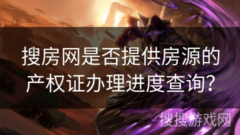 搜房网是否提供房源的产权证办理进度查询？