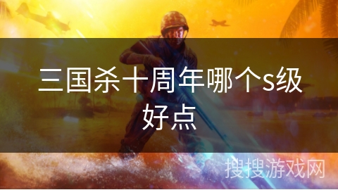 三国杀十周年哪个s级好点