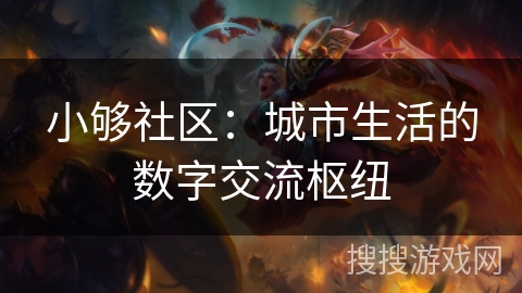 小够社区：城市生活的数字交流枢纽