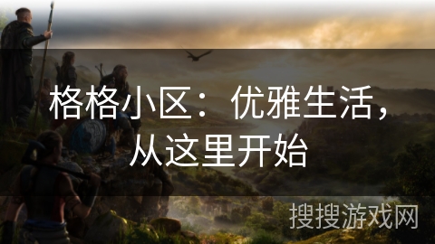格格小区:优雅生活,从这里开始 格格小区:优雅生活,从这里开始
