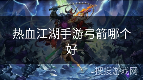 热血江湖手游弓箭哪个好