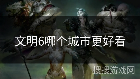 文明6哪个城市更好看 文明6哪个城市更好看