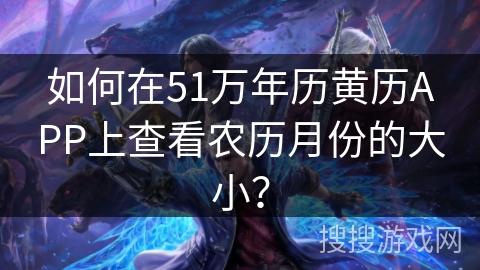 如何在51万年历黄历APP上查看农历月份的大小？