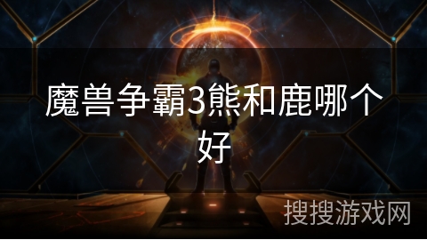 魔兽争霸3熊和鹿哪个好