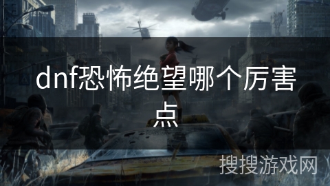 dnf恐怖绝望哪个厉害点 dnf恐怖绝望哪个厉害点