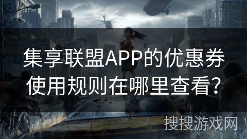 集享联盟APP的优惠券使用规则在哪里查看？