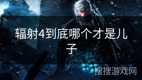 辐射4到底哪个才是儿子