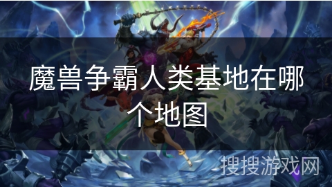 魔兽争霸人类基地在哪个地图