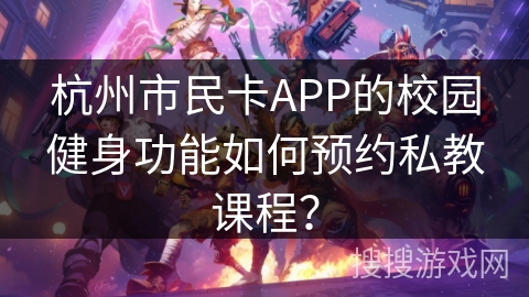 杭州市民卡APP的校园健身功能如何预约私教课程？