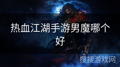 热血江湖手游男魔哪个好