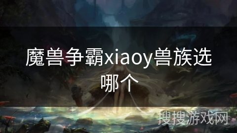 魔兽争霸xiaoy兽族选哪个