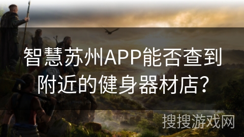 智慧苏州APP能否查到附近的健身器材店？