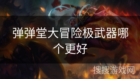 弹弹堂大冒险极武器哪个更好