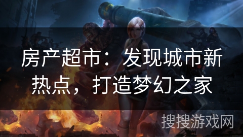 房产超市：发现城市新热点，打造梦幻之家