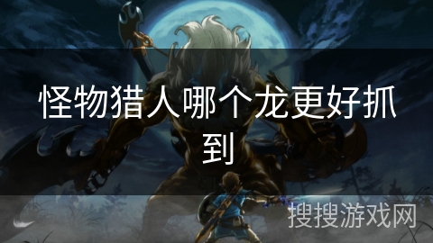 怪物猎人哪个龙更好抓到