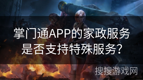 掌门通APP的家政服务是否支持特殊服务？