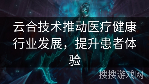 云合技术推动医疗健康行业发展，提升患者体验