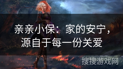 亲亲小保：家的安宁，源自于每一份关爱