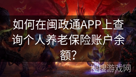 如何在闽政通APP上查询个人养老保险账户余额？
