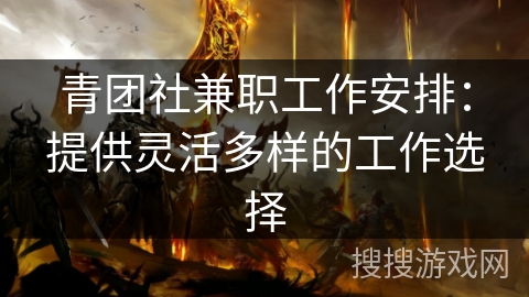 青团社兼职工作安排：提供灵活多样的工作选择