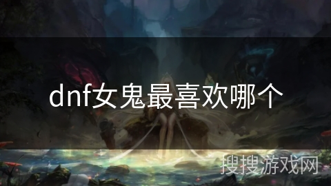 dnf女鬼最喜欢哪个