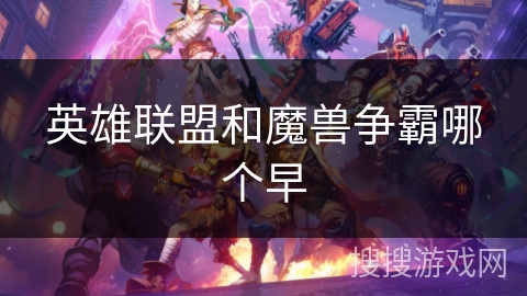 英雄联盟和魔兽争霸哪个早 英雄联盟和魔兽争霸哪个早