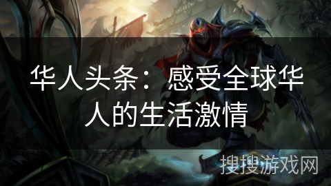 华人头条：感受全球华人的生活激情