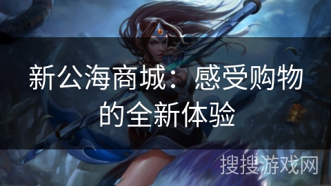新公海商城：感受购物的全新体验