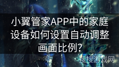 小翼管家APP中的家庭设备如何设置自动调整画面比例？