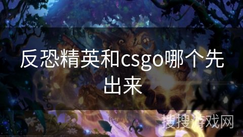 反恐精英和csgo哪个先出来