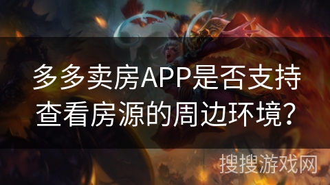 多多卖房APP是否支持查看房源的周边环境? 多多卖房APP是否支持查看房源的周边环境?